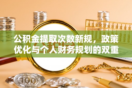 连江公积金提取次数新规，政策优化与个人财务规划的双重考量