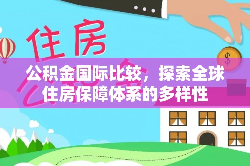 连江公积金国际比较，探索全球住房保障体系的多样性
