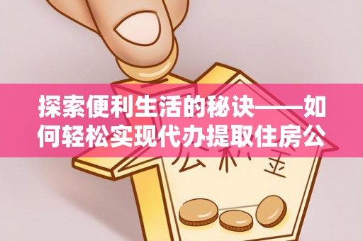 连江探索便利生活的秘诀——如何轻松实现代办提取住房公积金