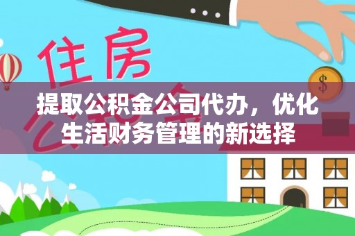 连江提取公积金公司代办，优化生活财务管理的新选择
