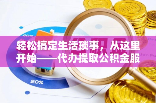 连江轻松搞定生活琐事，从这里开始——代办提取公积金服务详解