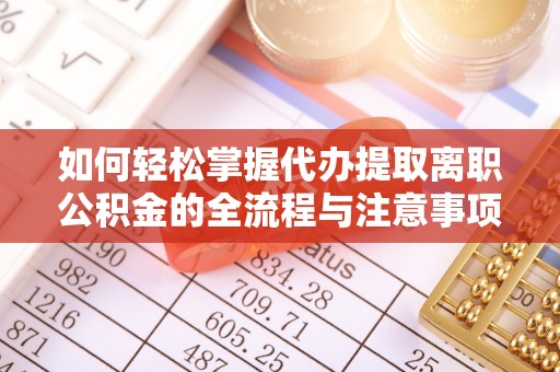 连江如何轻松掌握代办提取离职公积金的全流程与注意事项
