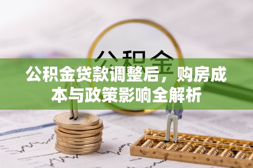 连江公积金贷款调整后，购房成本与政策影响全解析