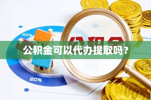 连江公积金可以代办提取吗？