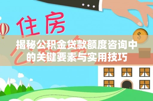 连江揭秘公积金贷款额度咨询中的关键要素与实用技巧
