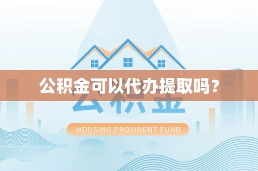 连江公积金可以代办提取吗？