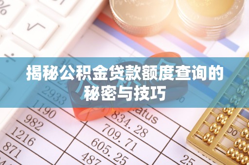 连江揭秘公积金贷款额度查询的秘密与技巧
