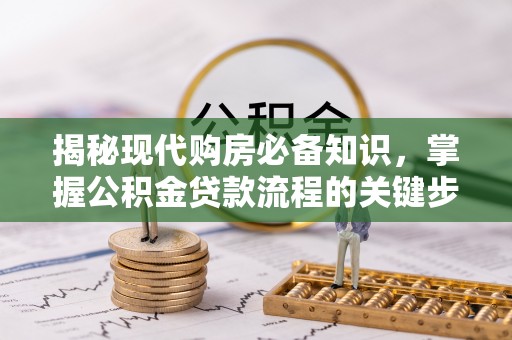 连江揭秘现代购房必备知识，掌握公积金贷款流程的关键步骤