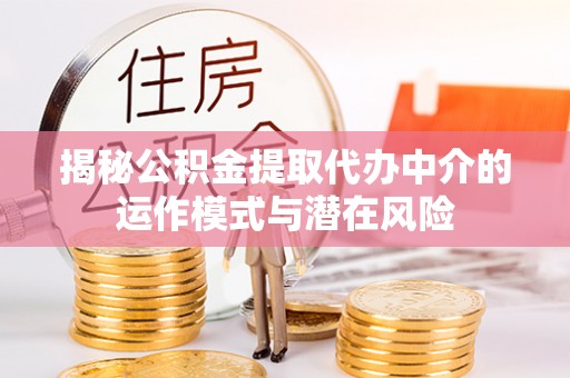 连江揭秘公积金提取代办中介的运作模式与潜在风险
