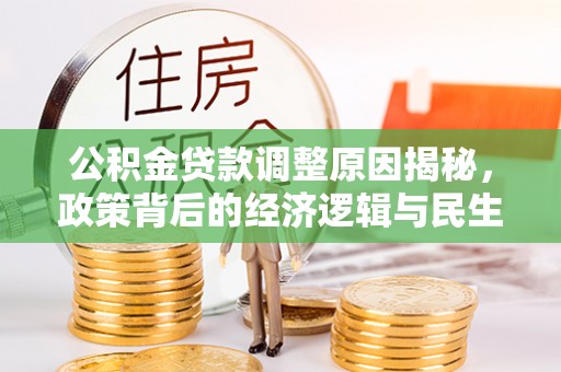 连江公积金贷款调整原因揭秘，政策背后的经济逻辑与民生考量