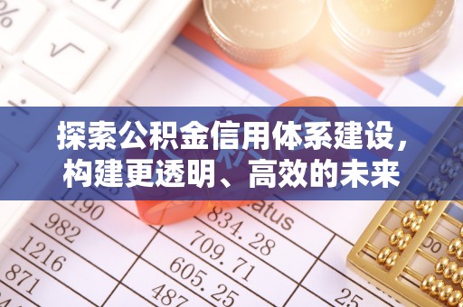 连江探索公积金信用体系建设，构建更透明、高效的未来