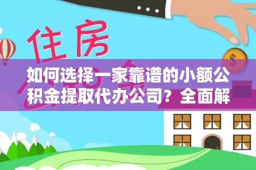 连江如何选择一家靠谱的小额公积金提取代办公司？全面解析与实用指南