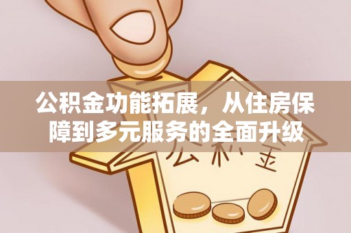 连江公积金功能拓展，从住房保障到多元服务的全面升级