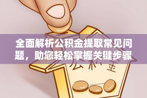 连江全面解析公积金提取常见问题，助您轻松掌握关键步骤与技巧