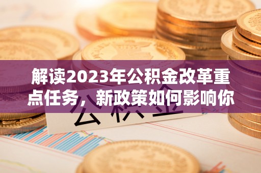 连江解读2023年公积金改革重点任务，新政策如何影响你我生活？
