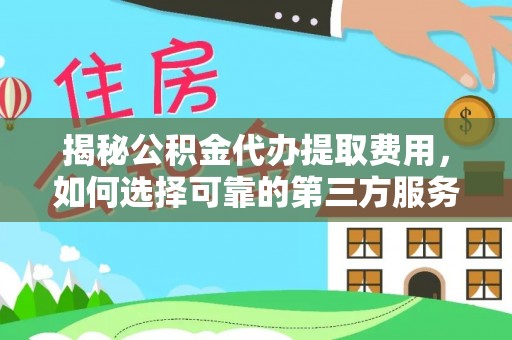 连江揭秘公积金代办提取费用，如何选择可靠的第三方服务？