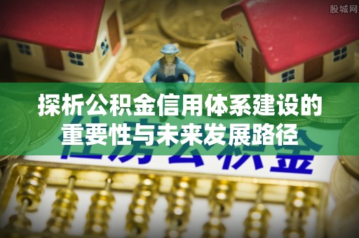 连江探析公积金信用体系建设的重要性与未来发展路径