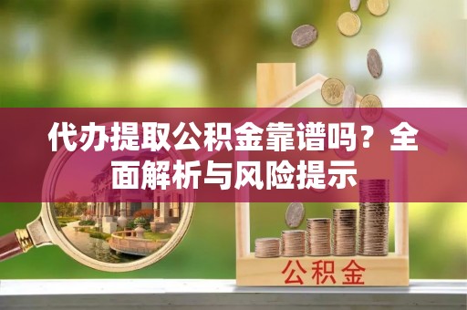 连江代办提取公积金靠谱吗？全面解析与风险提示