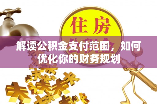 连江解读公积金支付范围，如何优化你的财务规划