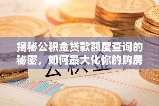连江揭秘公积金贷款额度查询的秘密，如何最大化你的购房资金？