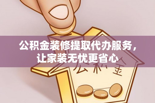 连江公积金装修提取代办服务，让家装无忧更省心
