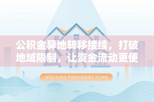 连江公积金异地转移接续，打破地域限制，让资金流动更便捷